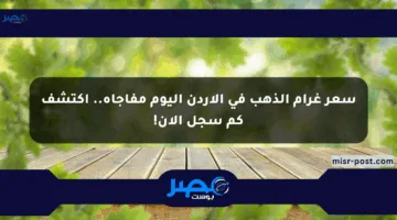سعر غرام الذهب في الأردن اليوم مفاجأة.. اكتشف كم سجل الآن!